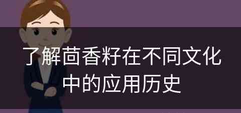 了解茴香籽在不同文化中的应用历史